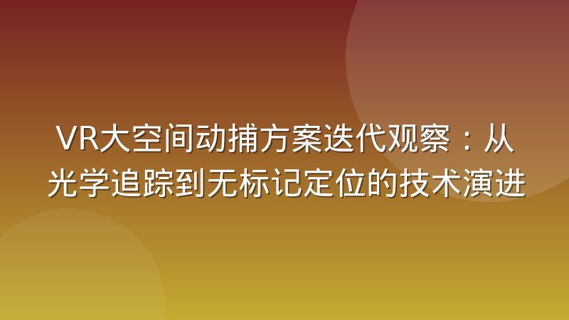VR大空间动捕方案迭代观察:从光学追踪到无标记定位的技术演进